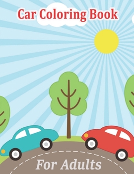 Car Coloring Book For Adults: A Coloring Book With Awesome 50 Various Type of Car Design, Perfect Gift for Your Mates (Car Coloring Book for Boys)