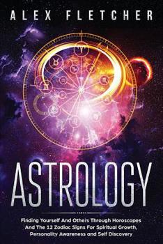 Paperback Astrology: Finding Yourself And Others Through Horoscopes And The 12 Zodiac Signs For Spiritual Growth, Personality Awareness and Book