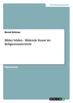 Bilder bilden - Bildende Kunst im Religionsunterricht