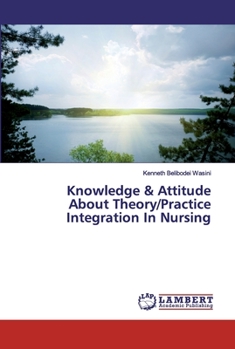 Paperback Knowledge & Attitude About Theory/Practice Integration In Nursing Book