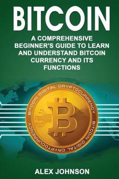 Paperback Bitcoin: A Comprehensive Beginner's Guide to Learn and Understand Bitcoin Currency and Its Functions Book