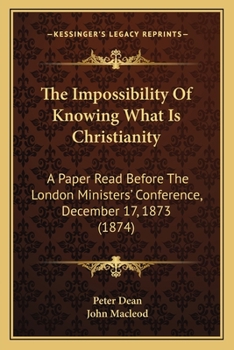 Paperback The Impossibility Of Knowing What Is Christianity: A Paper Read Before The London Ministers' Conference, December 17, 1873 (1874) Book