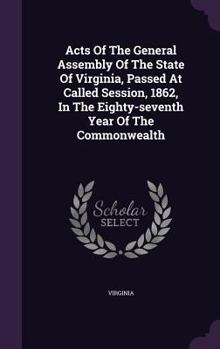 Hardcover Acts Of The General Assembly Of The State Of Virginia, Passed At Called Session, 1862, In The Eighty-seventh Year Of The Commonwealth Book