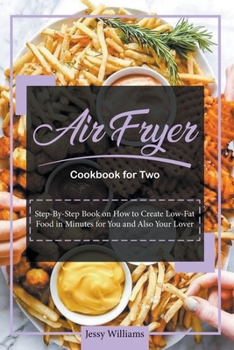 Air Fryer Cookbook for Two: Step-By-Step Book on How to Create Low-Fat Food in Minutes for You and Also Your Lover