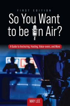 So You Want to be on Air?: A Guide to Anchoring, Hosting, Voice-overs, and More