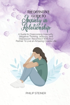 Paperback The Definitive Guide To Anxiety in Relationship: A Guide to Overcoming Insecurity, Negative Thinking, Jealousy, and Depression. Reconnect With Your Pa Book