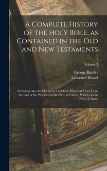 Hardcover A Complete History of the Holy Bible, as Contained in the Old and New Testaments: Including Also the Occurrences of Four Hundred Years From the Last o Book