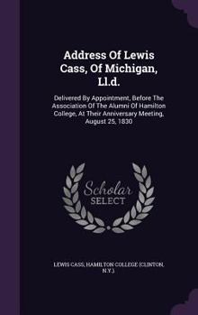 Hardcover Address of Lewis Cass, of Michigan, LL.D.: Delivered by Appointment, Before the Association of the Alumni of Hamilton College, at Their Anniversary Me Book