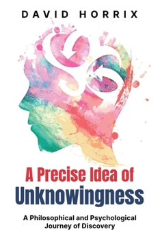 Paperback A Precise Idea of Unknowingness: A Philosophical and Psychological Journey of Discovery Book