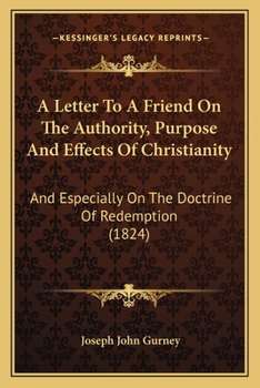 Paperback A Letter To A Friend On The Authority, Purpose And Effects Of Christianity: And Especially On The Doctrine Of Redemption (1824) Book