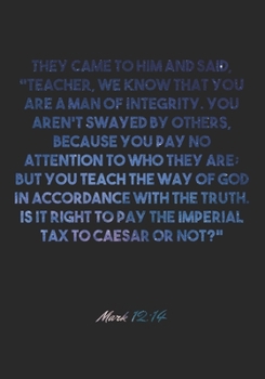 Mark 12:14 Notebook: They came to him and said, "Teacher, we know that you are a man of integrity. You aren't swayed by others, because you pay no ... in accordance with th: Mark 12:14 Notebook