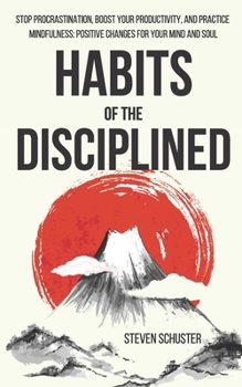 Paperback Habits of the Disciplined: Stop Procrastination, Boost Your Productivity, and Practice Mindfulness: Positive Changes for Your Mind and Soul Book