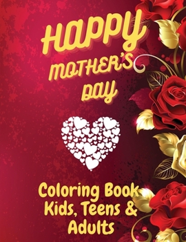 Happy Mother`s Day Coloring Book for Kids, Teens & Adults: An Amazing Mother`s Day Coloring Book with Fun, Easy, and Relaxing Design, Birthday ... for Your for Mother, Daughter, Moms or Mammy