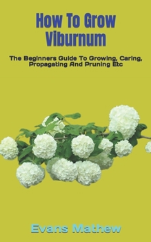 Paperback How To Grow Viburnum: The Beginners Guide To Growing, Caring, Propagating And Pruning Etc Book
