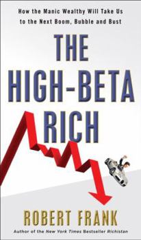 Hardcover The High-Beta Rich: How the Manic Wealthy Will Take Us to the Next Boom, Bubble, and Bust Book