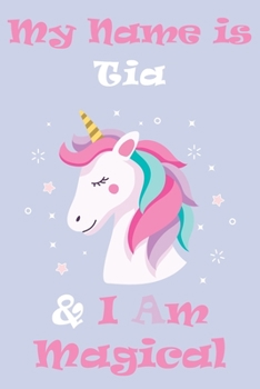 My Name is Tia and I am magical Unicorn Notebook / Journal 6x9 Ruled Lined 120 Pages School Degree Student Graduation university: Tia's Personalized ... Perfect gift magical unicorns journal not
