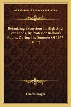 Paperback Botanizing Excursions In High And Low Lands, By Professor Balfour's Pupils, During The Summer Of 1877 (1877) Book