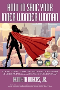 Paperback How to Save Your Inner Wonder Woman: A Guide to Help Caregivers and Allies of Survivors of Childhood Sexual Abuse Using Wonder Woman Book