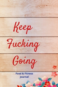 Keep Fucking Going: Food & Fitness Journal | Food Journal | Gift for Women | Fitness Planner: Funny Swearing Meal Planner + Exercise Journal for Weight Loss & Diet Plans