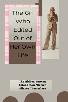 The Girl Who Edited Out Of Her Own Life: The Hidden Pattern Behind How Women Silence Themselves (Open Your Eyes: The Awakening Series)