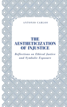 Paperback The Aestheticization of Injustice: Reflections on Ethical Justice and Symbolic Exposure Book