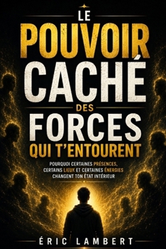 Le pouvoir caché des forces qui t'entourent: Pourquoi certaines présences, certains lieux et certaines énergies changent ton état intérieur
