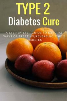 Paperback Type 2 Diabetes Cure: A Step by Step Guide to Natural Ways of Treating/Reversing Type 2 Diabetes Book