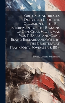 Obituary Addresses Delivered Upon the Occasion of the Re-internment of the Remains of Gen. Chas. Scott, Maj. Wm. T. Barry, and Capt. Bland Ballard and ... the Cemetery, at Frankfort, November 8, 1854