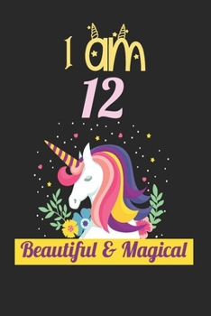 Unicorn Journal I Am 12 Beautiful & Magical: Unicorn Notebook Journal for Girls, Happy Birthday Gift for Children, 4 to 12 Years Old, Birthday Unicorn Journal for Kids