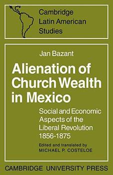 Paperback Alienation of Church Wealth in Mexico: Social and Economic Aspects of the Liberal Revolution 1856-1875 Book