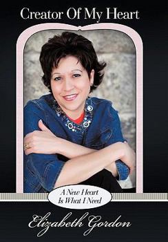 Creator of My Heart: A New Heart Is What I Need