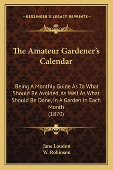 Paperback The Amateur Gardener's Calendar: Being A Monthly Guide As To What Should Be Avoided, As Well As What Should Be Done, In A Garden In Each Month (1870) Book