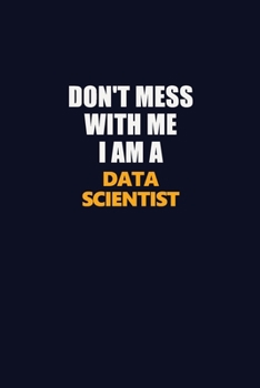 Paperback Don't Mess With Me I Am A Data Scientist: Career journal, notebook and writing journal for encouraging men, women and kids. A framework for building y Book