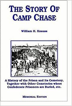 The Story of Camp Chase; a History of the Prison and Its Cemetery, Together With Other Cemeteries Where Confederate Prisoners Are Buried, Etc