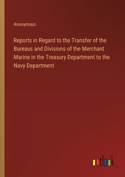 Paperback Reports in Regard to the Transfer of the Bureaus and Divisions of the Merchant Marine in the Treasury Department to the Navy Department Book