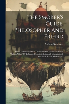 Paperback The Smoker's Guide, Philosopher And Friend: What To Smoke - What To Smoke With - And The Whole "what's What" Of Tobacco, Historical, Botanical, Manufa Book