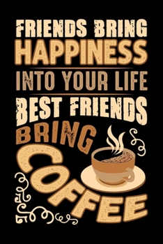 Friends Bring Happiness Into Your Life Best Friends Bring Coffee: Best notebook journal for multiple purpose like writing notes, plans and ideas. Best ... women, men, girls and boys for daily usage