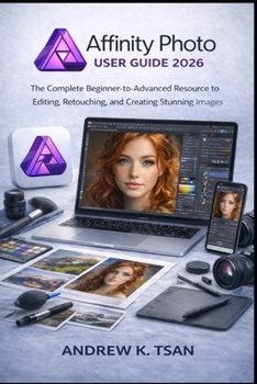 Paperback Affinity Photo User Guide 2026: The Complete Beginner-to-Advanced Resource to Editing, Retouching, and Creating Stunning Images Book