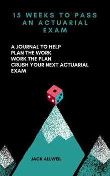 Paperback 15 Weeks to Pass an Actuarial Exam: A Journal to Help Plan the Work Work the Plan Crush Your Next Actuarial Exam Book