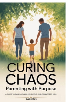 Curing Chaos, Parenting With Purpose: A Guide to Raising Calm, Confident, and Connected Kids