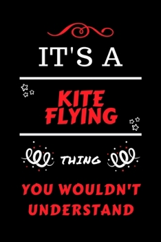 It's A Kite Flying Thing You Wouldn't Understand: Perfect Kite Flying Gag Gift | Blank Lined Notebook Journal | 100 Pages 6 x 9 Format | Office Humour ... Hen Stag Do | Anniversary | Christmas | Xmas
