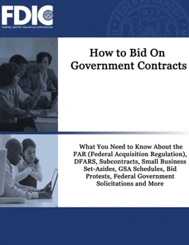 How to Bid On Government Contracts: How to Bid On Government Contracts: What You Need to Know About the FAR (Federal Acquisition Regulation), DFARS, ... Federal Government Solicitations and