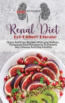 Renal Diet For Kidney Disease: Quick And Easy Recipes With Low Sodium, Potassium And Phosphorus To Prevent Any Disease And Stay Healthy