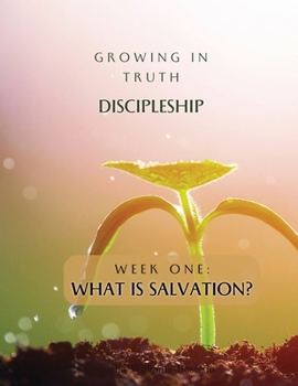 Growing in Truth Discipleship: Week One: What is Salvation?