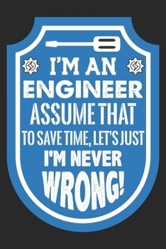 I'm An Engineer To Save Time, Let's Just Assume That I'm Never Wrong: A 101 Page Prayer notebook Guide For Prayer, Praise and Thanks. Made For Men and ... College Students, Husband Youth And All Ages.