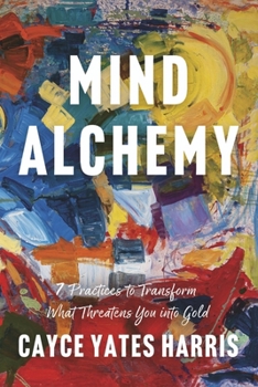 Paperback Mind Alchemy: 7 Practices to Transform What Threatens You Into Gold Book