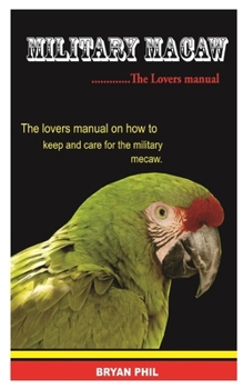 Military Macaw: The Lovers Manual On How To Keep And Care For The Military Macaw
