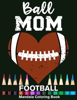 Ball Mom Football Mandala Coloring Book: Funny Football Player Mom Heart Mandala Coloring Book