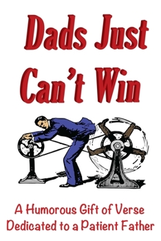 Paperback Dads Just Can't Win: A Humorous Gift of Verse Dedicated to a Patient Father Book