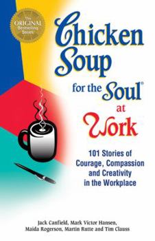 Paperback Chicken Soup for the Soul at Work: 101 Stories of Courage, Compassion & Creativity in the Workplace Book